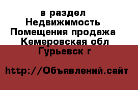  в раздел : Недвижимость » Помещения продажа . Кемеровская обл.,Гурьевск г.